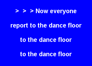 e e '5' Now everyone

report to the dance floor

to the dance floor

to the dance floor