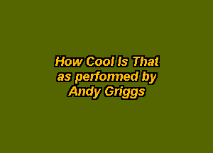 How Coo! Is That

as performed by
Andy Gn'ggs