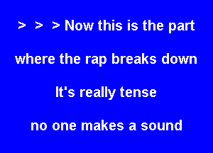 ta ? Now this is the part

where the rap breaks down

It's really tense

no one makes a sound