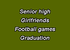 Senior high
Girlfriends

Football games

Graduation