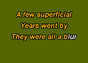 A few superficial

Years went by

They were all a qur