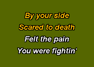 By your side
Scared to death
Fe!r t the pain

You were fightin'