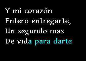 Y mi coraz6n
Entero entregarte,
Un segundo mas

De Vida para darte