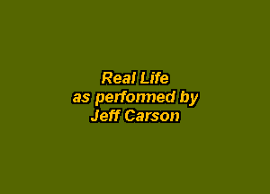Rea! Life

as performed by
Jeff Carson
