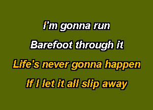 I'm gonna run

Barefoot through it

Life's never gonna happen

If I let it all slip away