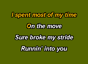 Ispent most of my time

On the move

Sure broke my stride

Runnin' into you