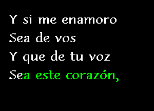 Y si me enamoro
Sea de vos

Y que de tu voz

Sea este corazdn,