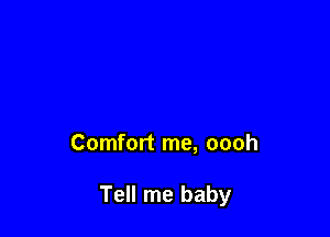 Comfort me, oooh

Tell me baby