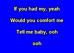 If you had my, yeah

Would you comfort me

Tell me baby, ooh

ooh