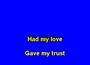 Had my love

Gave my trust