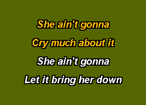 She ain't gonna
Cry much about it

She ain't gonna

Let it bring her down