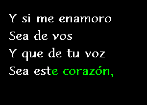 Y si me enamoro
Sea de vos

Y que de tu voz

Sea este corazdn,