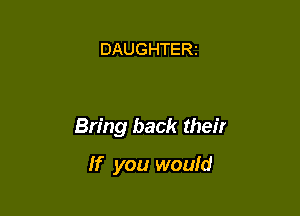 DAUGHTERt

Bring back their

If you would