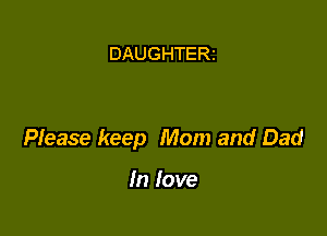 DAUGHTERZ

Please keep Mom and Dad

In love