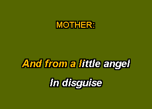 MOTHERI

And from a little angel

In disguise