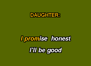 DAUGHTERI

I promise honest

H! be good