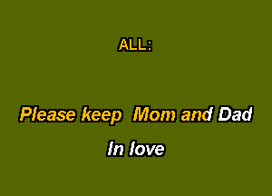 Please keep Mom and Dad

In love