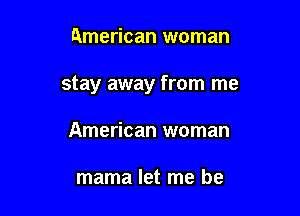 American woman

stay away from me

American woman

mama let me be