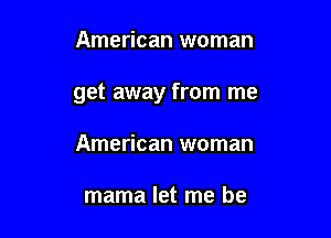 American woman

get away from me

American woman

mama let me be