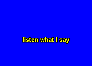 listen what I say