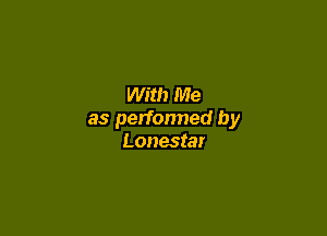 With Me

as perfonned by
Lonestar