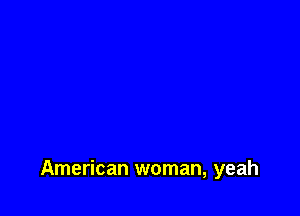 American woman, yeah