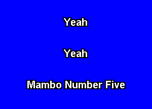 Yeah

Yeah

Mambo Number Five