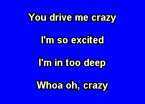 You drive me crazy

I'm so excited
I'm in too deep

Whoa oh, crazy