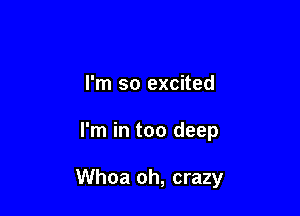 I'm so excited

I'm in too deep

Whoa oh, crazy