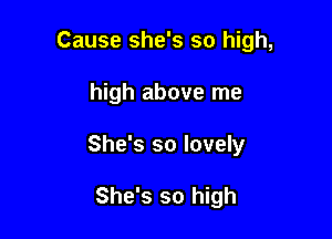 Cause she's so high,

high above me

She's so lovely

She's so high