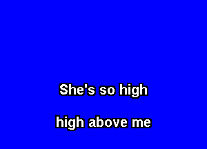 She's so high

high above me