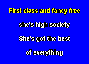 First class and fancy free

she's high society
She's got the best

of everything