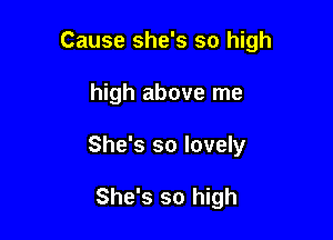 Cause she's so high

high above me

She's so lovely

She's so high