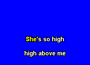 She's so high

high above me