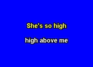 She's so high

high above me