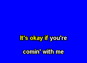 It's okay if you're

comin' with me