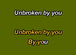 Unbroken by you

Unbroken by you

By you
