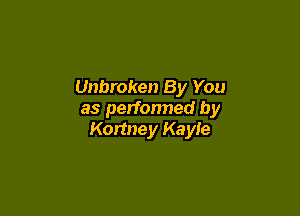 Unbroken By You

as perfonned by
Kormey Kayle