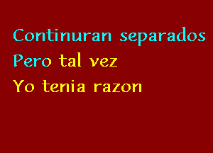 Continuran separados

Pero tal vez
Yo tenia razon