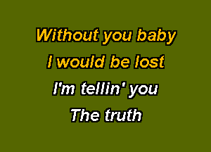 Without you baby

I would be lost
I'm temn' you
The truth