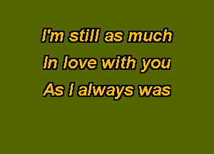 I'm stm as much

In Iove with you

As I always was