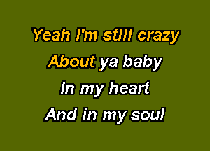 Yeah I'm still crazy

About ya baby
In my heart
And in my sou!