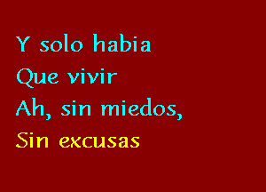 Y solo habia
Que vivir

Ah, sin miedos,

Sin excusas