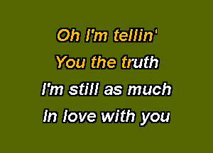 Oh I'm telh'n'
You the truth
I'm still as much

In love with you