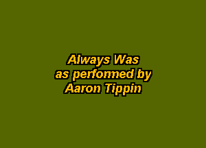 AIways Was

as performed by
Aaron Tippin