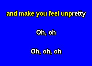 and make you feel unpretty

Oh, oh

Oh, oh, oh