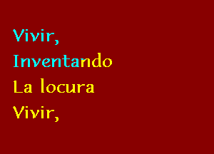 Vivir,
Inventando
La locura

Vivir,