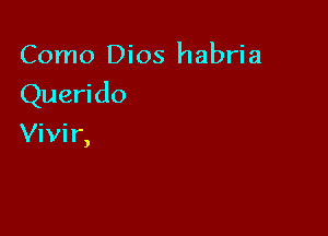 Como Dios habria

Queri do

Vivir,