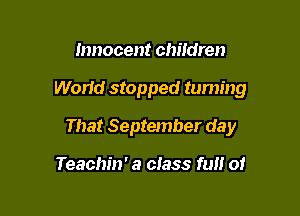 Innocent children

WorId stopped turning

That September day

Teachin' a c!ass full of