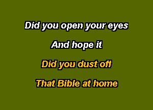 Did you open your eyes

And hope it
Did you dust of!

That Bible at home